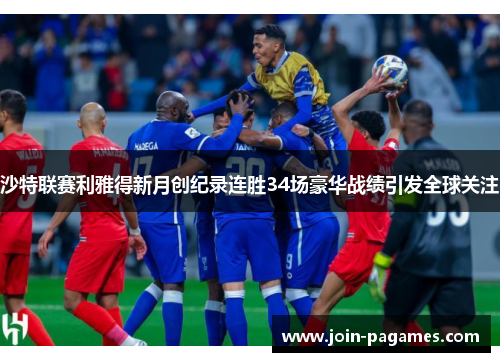 沙特联赛利雅得新月创纪录连胜34场豪华战绩引发全球关注 沙特联赛利雅得新月创纪录连胜34场豪华战绩引发全球关注