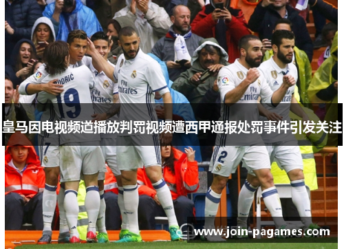 皇马因电视频道播放判罚视频遭西甲通报处罚事件引发关注 皇马因电视频道播放判罚视频遭西甲通报处罚事件引发关注