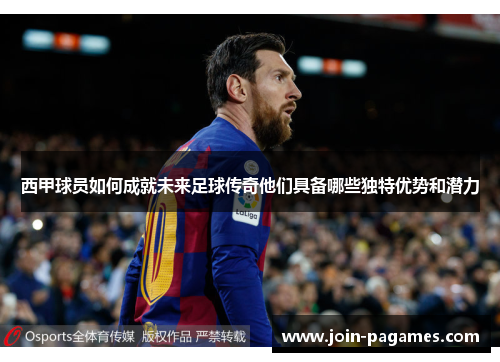 西甲球员如何成就未来足球传奇他们具备哪些独特优势和潜力