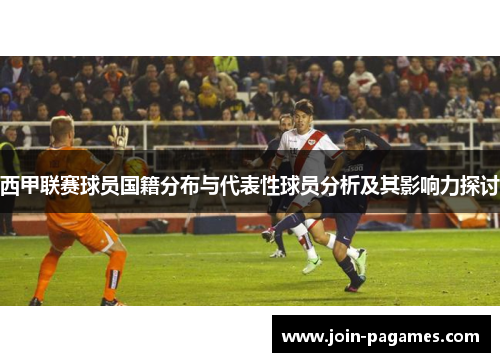 西甲联赛球员国籍分布与代表性球员分析及其影响力探讨 西甲联赛球员国籍分布与代表性球员分析及其影响力探讨