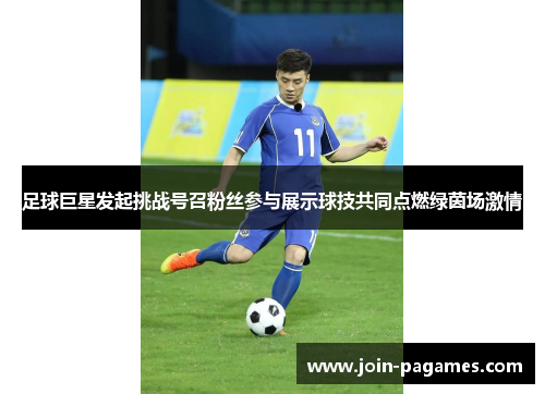 足球巨星发起挑战号召粉丝参与展示球技共同点燃绿茵场激情
