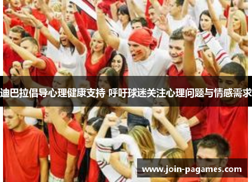 迪巴拉倡导心理健康支持 呼吁球迷关注心理问题与情感需求