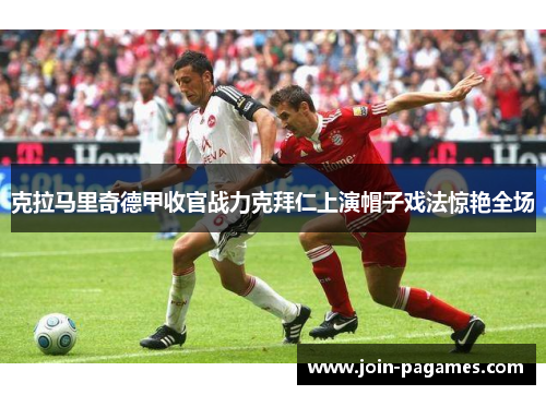 克拉马里奇德甲收官战力克拜仁上演帽子戏法惊艳全场