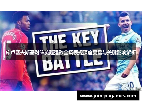 库卢塞夫斯基对阵英超强敌全场表现深度复盘与关键影响解析