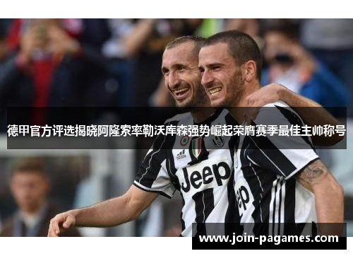 德甲官方评选揭晓阿隆索率勒沃库森强势崛起荣膺赛季最佳主帅称号 德甲官方评选揭晓阿隆索率勒沃库森强势崛起荣膺赛季最佳主帅称号