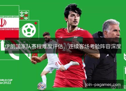 伊朗国家队赛程难度评估,连续客场考验阵容深度 伊朗国家队赛程难度评估,连续客场考验阵容深度