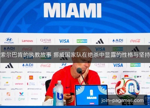 索尔巴肯的执教故事 挪威国家队在绝杀中显露的性格与坚持 索尔巴肯的执教故事 挪威国家队在绝杀中显露的性格与坚持