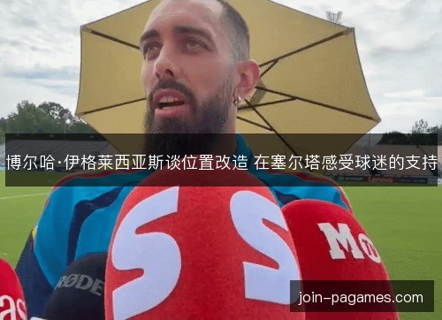 博尔哈·伊格莱西亚斯谈位置改造 在塞尔塔感受球迷的支持